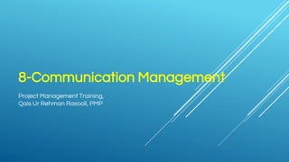 8-Communication Management
Project Management Training,
Qais Ur Rehman Rasooli, PMP
 