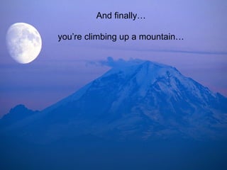And finally…
you’re climbing up a mountain…
 