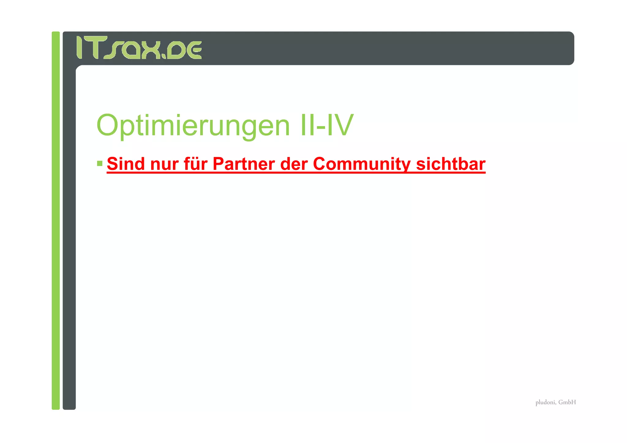 Optimierungen II-IV
Sind nur für Partner der Community sichtbar




                                              pludoni, GmbH
 