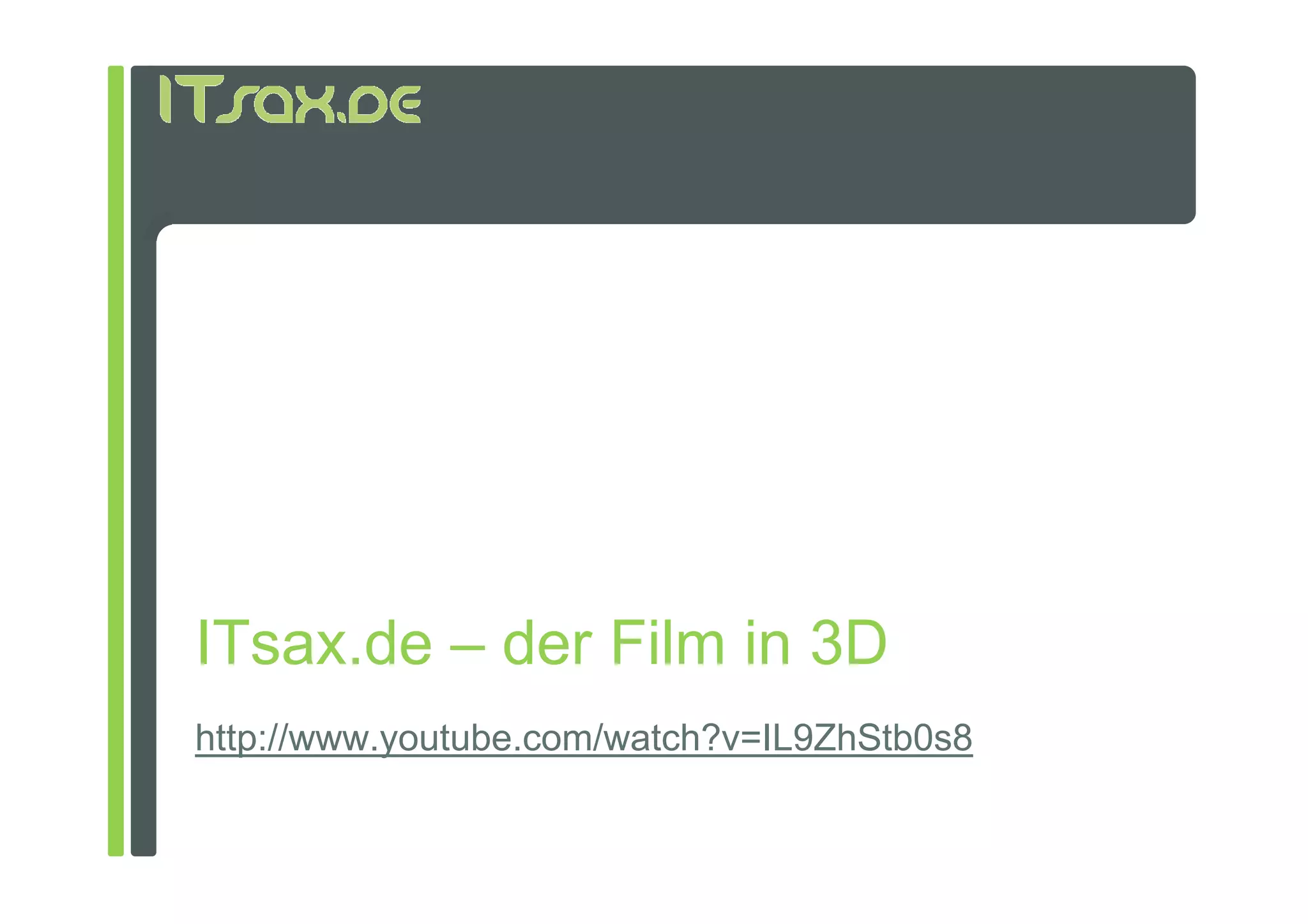 ITsax.de – der Film in 3D
http://www.youtube.com/watch?v=IL9ZhStb0s8
 