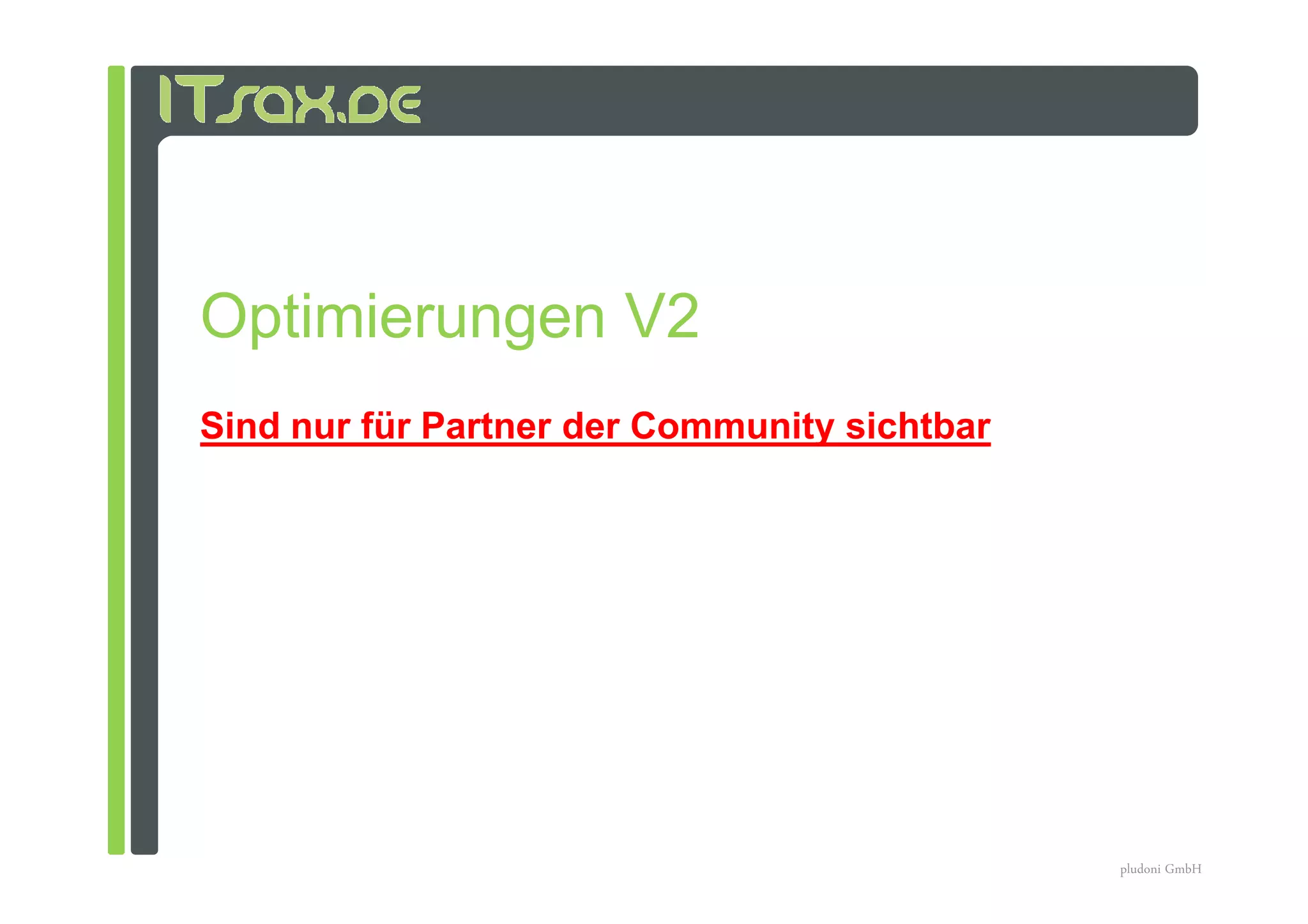 Optimierungen V2
Sind nur für Partner der Community sichtbar




                                              pludoni GmbH
 