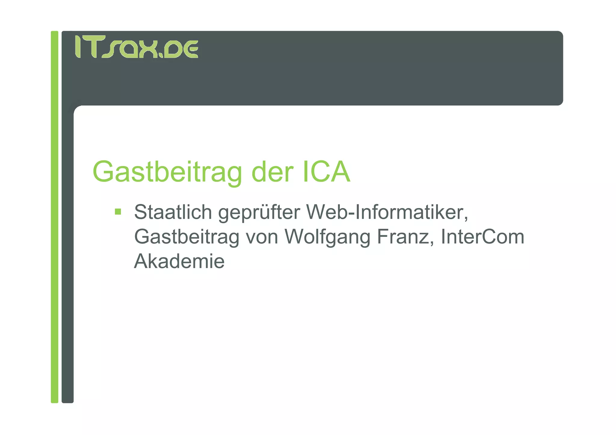 Gastbeitrag der ICA
   Staatlich geprüfter Web-Informatiker,
   Gastbeitrag von Wolfgang Franz, InterCom
   Akademie
 