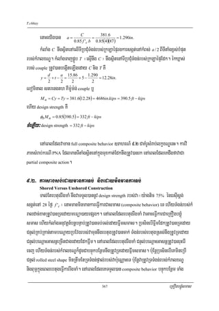T.chhay


        enaHeyIg)an a = 0.85Cf ' b = 0.85(4.)(687) = 1.290in.
                                            381
                                  c

        kMlaMg C nwgsßitenAelITIRbCMuTMgn;rbs;RkLaépÞrgkarsgát;enAkMBs; a / 2 BITItaMgx<s;bMput
rbs;kMralxNÐ. kMlaMgTajpÁÜb T ¬esμInwg C ¦ nwgsßitenATIRbCMuTMgn;rbs;RkLaépÞEdk. ékXñas;
rbs; couple RtUv)anbegáIteLIgeday C nig T KW
               d     a 15.86     1.290
          y=     +t − =      +5−       = 12.28in.
               2     2   2         2
Nominal strength KWm:Um:g; couple b¤
          M n = Cy = Ty = 381.6(12.28) = 4686in.kips = 390.5 ft − kips
ehIy design strength KW
          φb M n = 0.85(390.5) = 332 ft − kips
cMeLIy³ design strength = 332 ft − kips

        enAeBlEdlvaman full composite behavior ]TahrN_ 9>2 CaKMrUsMrab;lkçxNÐenH. karvi
PaKsMrab;krNI PNA EdlmanTItaMgsßitenAkñúgmuxkat;EdknwgRtUv)anrk enAeBlEdleKdwgfavaCa
partial composite action.



9>2> karsagsg;edaymankarTb; nigedayminmankarTb;
          Shored Versus Unshored Construction
          Tal;EtebtugrwgmaM nwgvaTTYl)annUv design strength rbs;va ¬y:agtic 75% énersIusþg;
sgát;enA 28 éf¶ f 'c ¦ enaHmanminmankareFVIkarCasmas (composite behavior) eT ehIyTMgn;rbs;kM
raldac;xatRtUv)anRTedaymeFüa)ayepSg². enAeBlEdlebtugrwgmaM vaGaceFVIkarCaeRKOgbgÁúM
smas ehIykMlaMgGnuvtþn_bnþbnÞab;RtUv)anTb;Tl;edayFñwmsmas. RbsinebIFñwmEdkRtUv)anRTeday
CnÞl;RKb;RKan;tambeNþayRbEvgrbs;vamunnwgebtugRtUv)ancak; TMgn;rbs;ebtugRss;nwgRtUvRTeday
CnÞl;beNþaHGasnñeRcInCagedayEdkFñwm. enAeBlEdlebtugrwgmaM CnÞl;beNþaHGasnñRtUv)anruHerI
ecj ehIyTMgn;rbs;kMralxNÐk¾dUcCabnÞúkbEnßmnwgRtUvRTedayFñwmsmas. b:uEnþRbsinebIeKmineRbI
CnÞl; rolled steel shape minRtwmEtRTTMgn;pÞal;rbs;vab:ueNÑaHeT b:uEnþvaRtUvRTTMgn;rbs;kMralxNÐ
nigBum<kñúgeBlebtugeFVIkarrwgmaM. enAeBlEdleKTTYl)an composite behavior bnÞúkbEnßm TaMg

                                                 367                                 eRKOgbgÁúMsmas
 