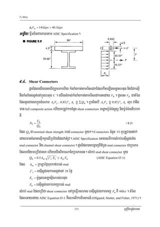 T.chhay


          φvVn = 141kips > 40.1kips
cemøIy³ FñwmBitCaeKarBtam AISC Specification.




9>4>      Shear Connectors
        dUcEdleyIg)aneXIjrYcmkehIy kMlaMgkat;tamTisedkEdlekIteLIgcenøaHebtug nigEdkesμI
nwgkMlaMgsgát;enAkñúgebtug C . eyIgsMKal;kMlaMgkat;tamTisedkenHeday Vh . dUcenH Vh CatMél
EdltUcCageKkúñgcMeNam As Fy / 0.85 f 'c Ac b¤ ∑ Qn . RbsinebI As Fy b¤ 0.85 f 'c Ac lub vanwg
man full composite action ehIyeKRtUvkarcMnYn shear connectors cenøaHm:Um:g;sUnü nigm:Um:g;Gtibrma
KW
              V
         N1 = h
             Qn
                                                                                      ¬(>@¦
Edl Qn Ca nominal shear strength rbs; connector mYy². Connectors cMnYn N1 KYrRtUv)andak;
edaymanKMlatesμI²KñaelIRbEvgEdlvatMrUv. AISC Specification eGaysmIkarsMrab;ersIusþg;TaMg
stud connector nig channel shear connector. dUcEdl)anbgðajBIdMbUg stud connector CaRbePT

EdleKniymeRbICageK ehIyeyIgBicarNaEtRbePTenH. sMrab; stud shear connector mYy
          Qn = 0.5 Asc   f 'c Ec ≤ Asc Fu                     (AISC Equation I5-1)

Edl       Asc =   RkLaépÞmuxkat;rbs; stud
          f 'c = ersIusþg;rgkarsgát;enA 28 éf¶

         Ec = m:UDuleGLasÞicrbs;ebtug

         Fu = ersIusþg;rgkarTajrbs; stud

sMrab; stud EdleRbICa shear connector enAkñúgFñwmsmas ersIusþg;rgkarTaj Fu KW 60ksi . tMél
EdleGayeday AISC Equation I5-1 KWQrelIkarBiesaFn_ (Ollgaard, Stutter, and Fisher, 1971).
                                            372                                    eRKOgbgÁúMsmas
 