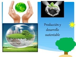 Producción y
desarrollo
sustentable
 