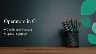 Operators in C
Conditional Operator
Special Operator
 