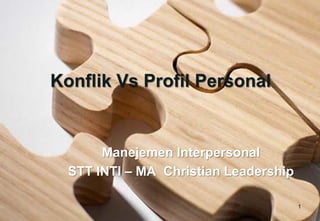 1
Konflik Vs Profil Personal
Manejemen Interpersonal
STT INTI – MA Christian Leadership
 