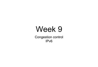 Week 9
Congestion control
IPv6
 