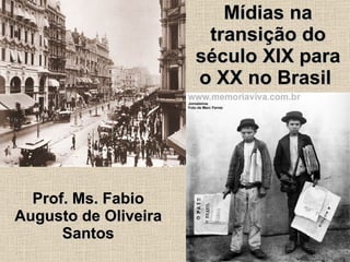 Mídias na transição do século XIX para o XX no Brasil  Prof. Ms. Fabio Augusto de Oliveira Santos 