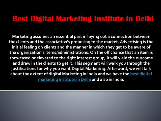 Marketing assumes an essential part in laying out a connection between
the clients and the association's proposing to the market. Advertising is the
initial feeling on clients and the manner in which they get to be aware of
the organization's items/administrations. On the off chance that an item is
showcased or elevated to the right interest group, it will yield the outcome
and draw in the clients to get it.This segment will walk you through the
justifications for why you want Digital Marketing. Afterward, we will talk
about the extent of digital Marketing in India and we have the best digital
marketing institute in Delhi and also in India.
 