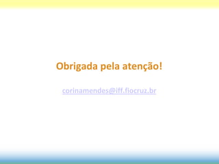 Obrigada pela atenção!

 corinamendes@iff.fiocruz.br
 