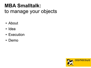 MBA Smalltalk:
to manage your objects
● About
● Idea
● Execution
● Demo
 