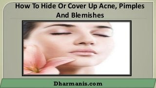 How To Hide Or Cover Up Acne, Pimples
And Blemishes

Dharmanis.com

 
