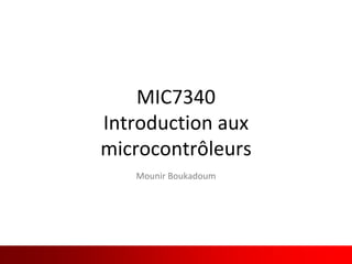 Traduit et adapté de l’anglais
MIC7340
Introduction aux
microcontrôleurs
Mounir Boukadoum
 