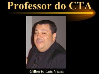 Professor do CTA




    Gilberto Luís Viana
 