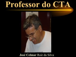 Professor do CTA




   José Celmar Roir da Silva
 