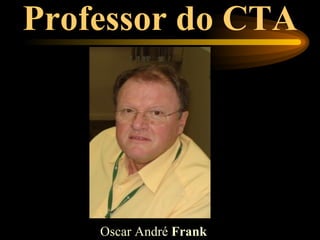 Professor do CTA




    Oscar André Frank
 