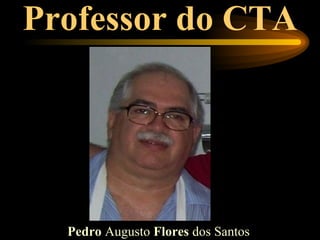Professor do CTA




  Pedro Augusto Flores dos Santos
 