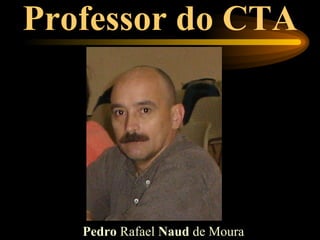 Professor do CTA




   Pedro Rafael Naud de Moura
 