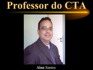 Professor do CTA




     Alan Santos
 