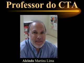 Professor do CTA




   Alcindo Martins Lima
 