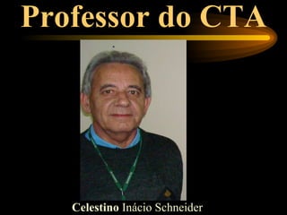Professor do CTA




   Celestino Inácio Schneider
 