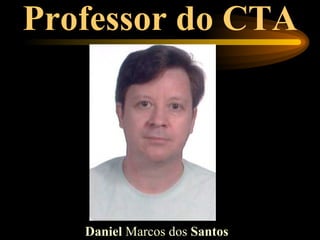 Professor do CTA




   Daniel Marcos dos Santos
 