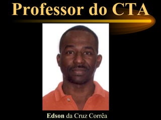 Professor do CTA




    Edson da Cruz Corrêa
 