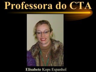 Professora do CTA




    Elisabete Kops Espanhol
 