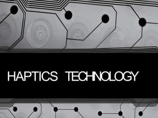 HAPTICS TECHNOLOGY
 