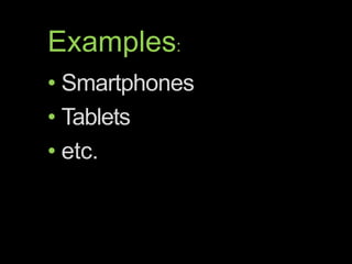 Examples:
• Smartphones
• Tablets
• etc.
 