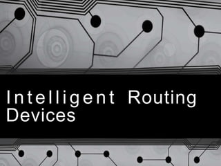 I n t e l l i g e n t Routing
Devices
 