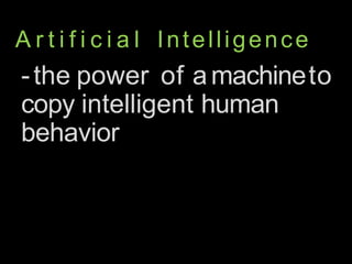 A r t i f i c i a l Intelligence
-the power of amachineto
copy intelligent human
behavior
 
