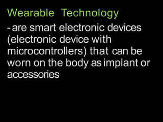 Wearable Technology
-are smart electronic devices
(electronic device with
microcontrollers) that can be
worn on the body asimplant or
accessories
 