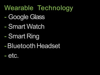 Wearable Technology
- Google Glass
- Smart Watch
- Smart Ring
-Bluetooth Headset
- etc.
 