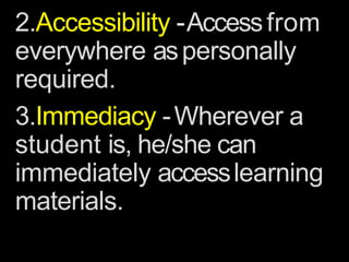 2.Accessibility -Accessfrom
everywhere aspersonally
required.
3.Immediacy -Wherever a
student is, he/she can
immediately accesslearning
materials.
 