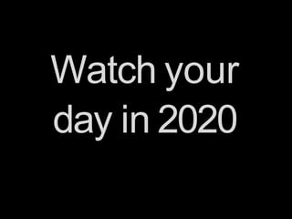 Watch your
day in 2020
 