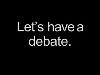 Let’s havea
debate.
 