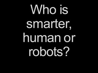 Who is
smarter,
human or
robots?
 