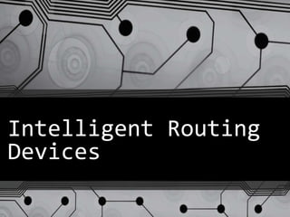 Intelligent Routing
Devices
 