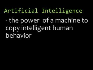 Artificial Intelligence
- the power of a machine to
copy intelligent human
behavior
 