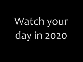Watch your
day in 2020
 