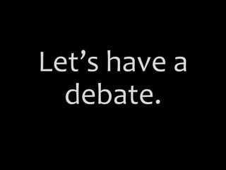 Let’s have a
debate.
 