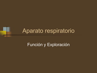 Aparato respiratorio

 Función y Exploración
 