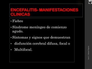 ENCEFALITIS- MANIFESTACIONES
CLINICAS
 Fiebre
 Síndrome meníngeo de comienzo
agudo.
 Síntomas y signos que demuestran
 disfunción cerebral difusa, focal o
 Multifocal.
JuanC.SalazarPajares
 