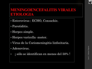 MENINGOENCEFALITIS VIRALES
ETIOLOGIA
 Enterovirus : ECHO, Coxsackie.
 Parotiditis.
 Herpes simple.
 Herpes varicella -zoster.
 Virus de la Coriomeningitis linfocitaria.
 Adenovirus.
 ¡ sólo se identifican en menos del 50% !
JuanC.SalazarPajares
 