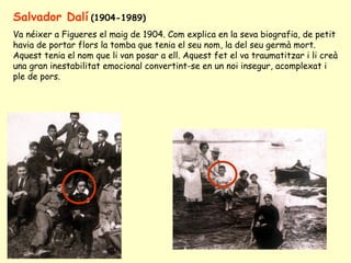 Salvador Dalí (1904-1989)
Va néixer a Figueres el maig de 1904. Com explica en la seva biografia, de petit
havia de portar...
