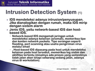 3/2/2010JaringanKomputer25Firewall ProductsCommercialAscend, http://www.ascend.com/Cisco PIX, http://www.cisco.com/Firewall-1, http://www.checkpoint.com/Netscreen, http://www.netscreen.com/Free/OpenSourceIP Filter, http://coombs.anu.edu.au/~avalon/IPFW, http://www.freebsd.org/doc/en/books/handbook/firewalls.htmlIP Tables, http://www.netfilter.org/Packet Filter (PF), http://www.benzedrine.cx/pf.html