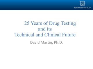 David Martin, Ph.D.
25 Years of Drug Testing
and its
Technical and Clinical Future
 