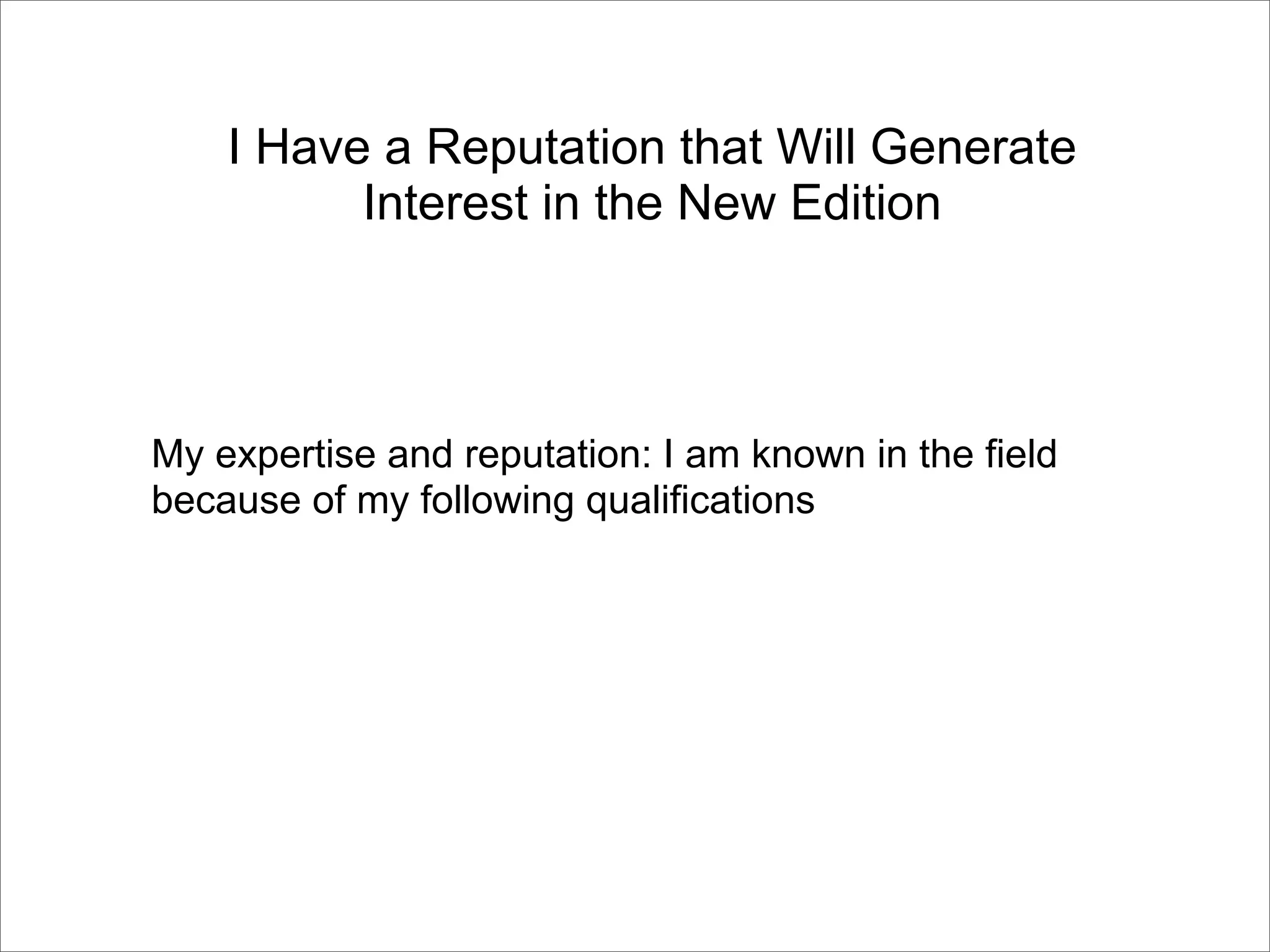 I Have a Reputation that Will Generate
          Interest in the New Edition




My expertise and reputation: I am known in the field
because of my following qualifications
 